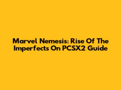Marvel Nemesis: Rise Of The Imperfects On PCSX2 Guide