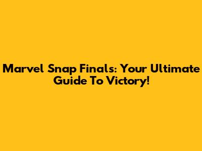 Marvel Snap Finals: Your Ultimate Guide To Victory!