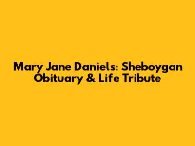 Mary Jane Daniels: Sheboygan Obituary & Life Tribute