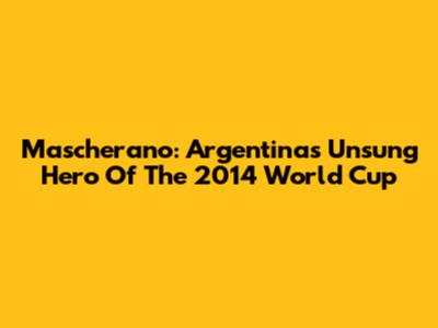 Mascherano: Argentina's Unsung Hero Of The 2014 World Cup