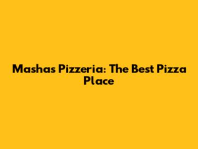 Masha's Pizzeria: The Best Pizza Place