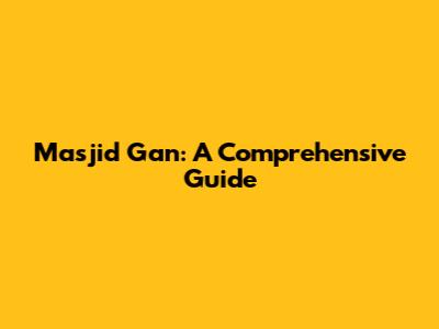 Masjid Gan: A Comprehensive Guide