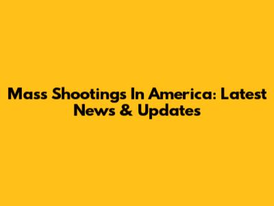 Mass Shootings In America: Latest News & Updates