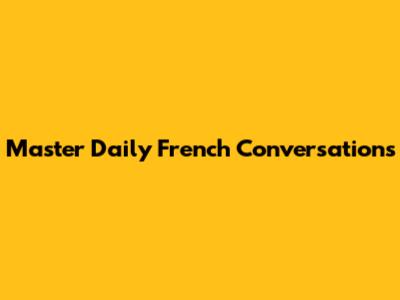 Master Daily French Conversations