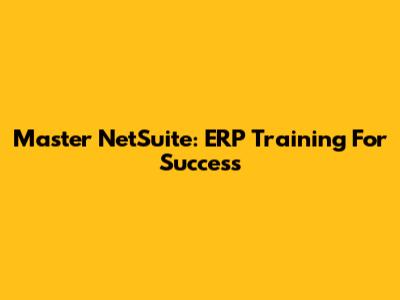 Master NetSuite: ERP Training For Success
