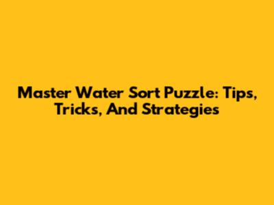 Master Water Sort Puzzle: Tips, Tricks, And Strategies