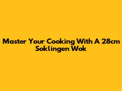 Master Your Cooking With A 28cm Soklingen Wok
