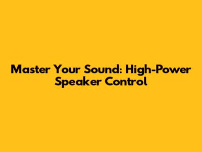 Master Your Sound: High-Power Speaker Control