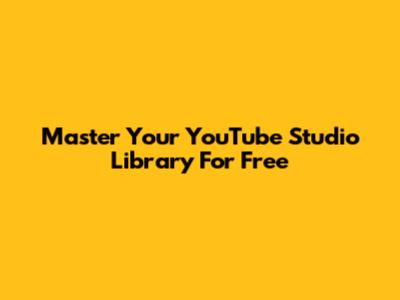 Master Your YouTube Studio Library For Free