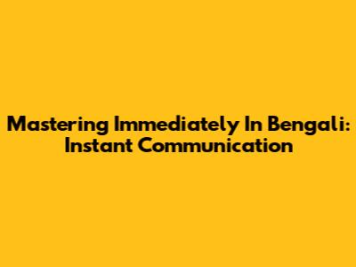 Mastering 'Immediately' In Bengali: Instant Communication
