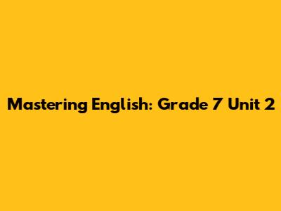Mastering English: Grade 7 Unit 2