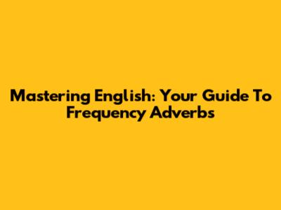 Mastering English: Your Guide To Frequency Adverbs