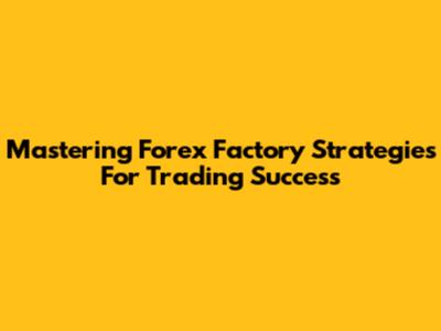 Mastering Forex Factory Strategies For Trading Success