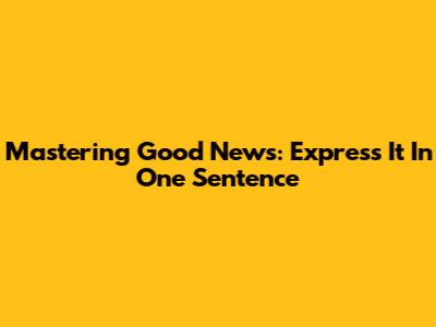 Mastering Good News: Express It In One Sentence