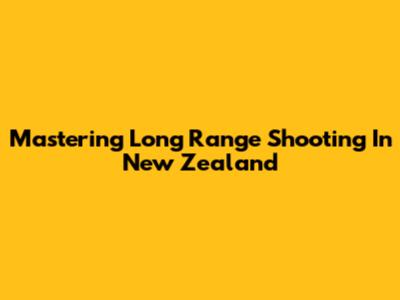 Mastering Long Range Shooting In New Zealand