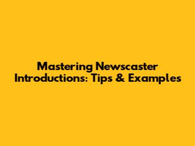 Mastering Newscaster Introductions: Tips & Examples