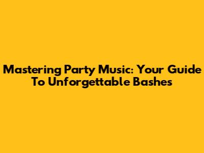 Mastering Party Music: Your Guide To Unforgettable Bashes