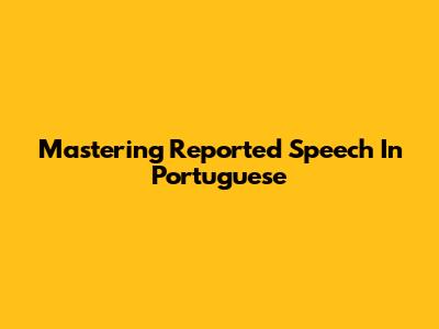 Mastering Reported Speech In Portuguese