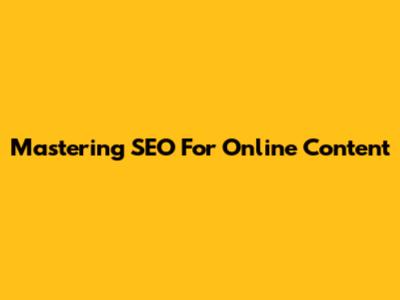 Mastering SEO For Online Content