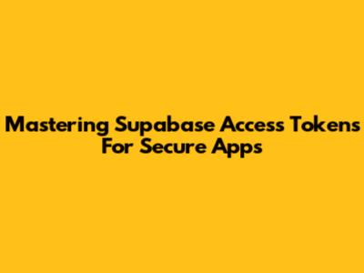 Mastering Supabase Access Tokens For Secure Apps