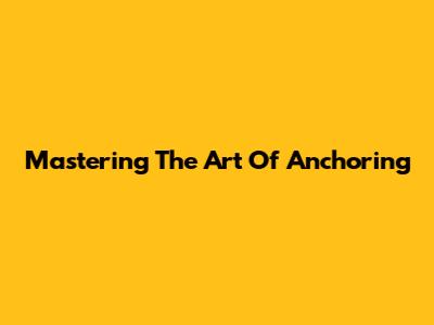 Mastering The Art Of Anchoring