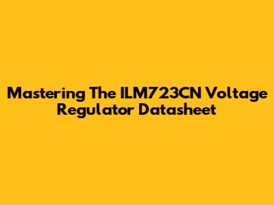 Mastering The ILM723CN Voltage Regulator Datasheet