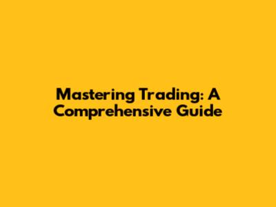 Mastering Trading: A Comprehensive Guide