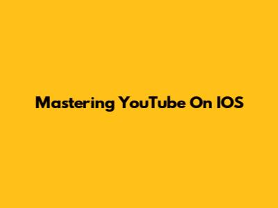 Mastering YouTube On IOS