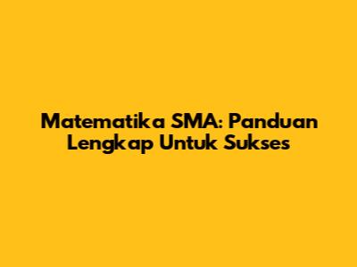 Matematika SMA: Panduan Lengkap Untuk Sukses