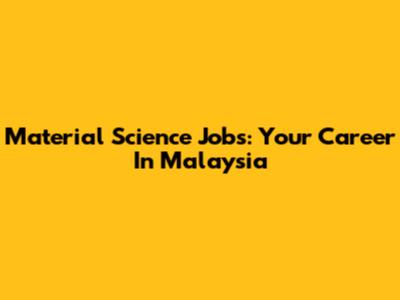 Material Science Jobs: Your Career In Malaysia