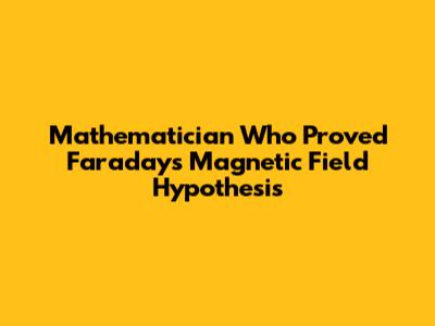 Mathematician Who Proved Faraday's Magnetic Field Hypothesis