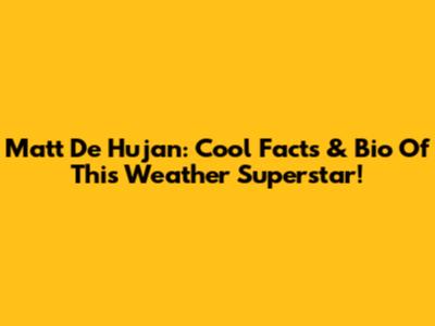 Matt De Hujan: Cool Facts & Bio Of This Weather Superstar!