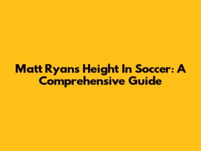 Matt Ryan's Height In Soccer: A Comprehensive Guide