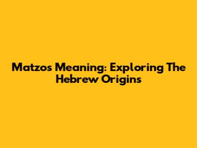 Matzos Meaning: Exploring The Hebrew Origins