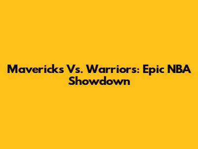 Mavericks Vs. Warriors: Epic NBA Showdown