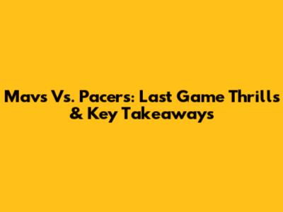 Mavs Vs. Pacers: Last Game Thrills & Key Takeaways