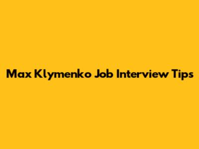 Max Klymenko Job Interview Tips
