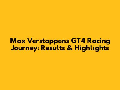 Max Verstappen's GT4 Racing Journey: Results & Highlights