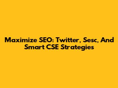 Maximize SEO: Twitter, Sesc, And Smart CSE Strategies
