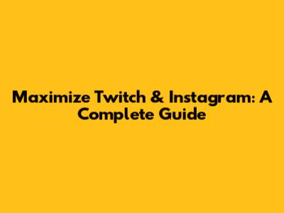 Maximize Twitch & Instagram: A Complete Guide