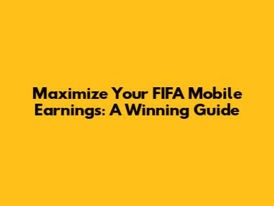 Maximize Your FIFA Mobile Earnings: A Winning Guide