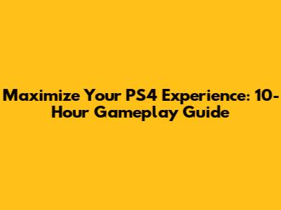 Maximize Your PS4 Experience: 10-Hour Gameplay Guide