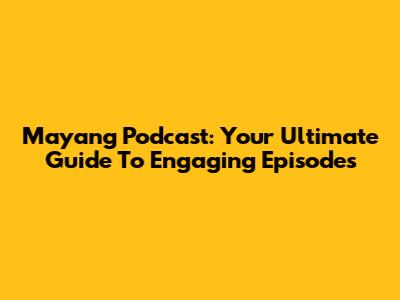 Mayang Podcast: Your Ultimate Guide To Engaging Episodes