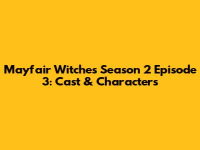 Mayfair Witches Season 2 Episode 3: Cast & Characters