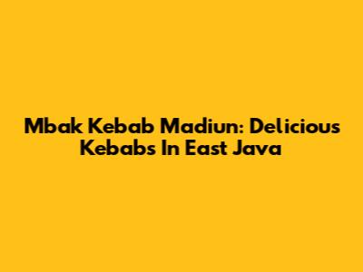Mbak Kebab Madiun: Delicious Kebabs In East Java