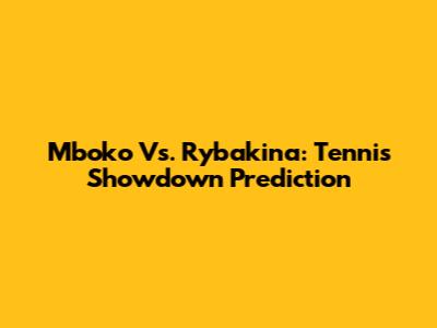 Mboko Vs. Rybakina: Tennis Showdown Prediction