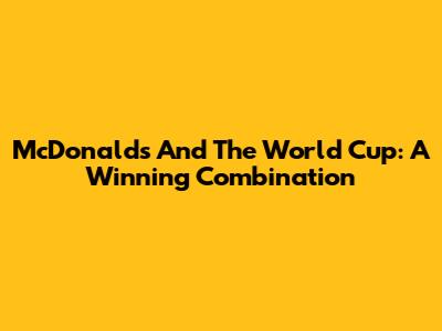 McDonald's And The World Cup: A Winning Combination