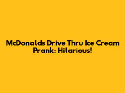 McDonald's Drive Thru Ice Cream Prank: Hilarious!