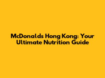 McDonald's Hong Kong: Your Ultimate Nutrition Guide