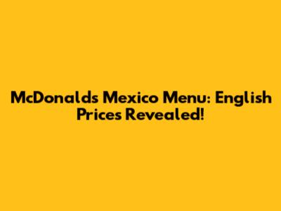 McDonald's Mexico Menu: English Prices Revealed!